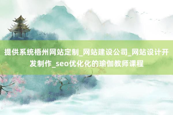 提供系统梧州网站定制_网站建设公司_网站设计开发制作_seo优化化的瑜伽教师课程