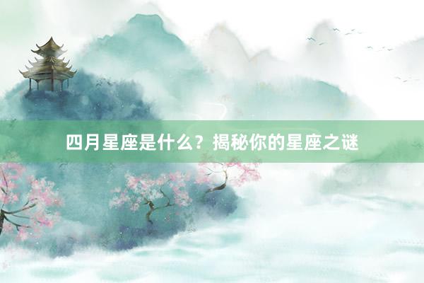 四月星座是什么？揭秘你的星座之谜