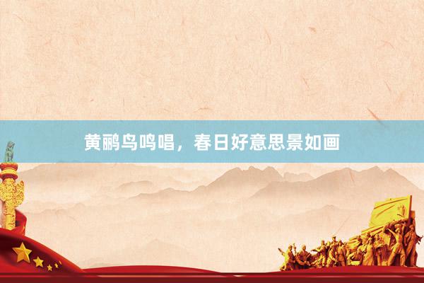黄鹂鸟鸣唱，春日好意思景如画