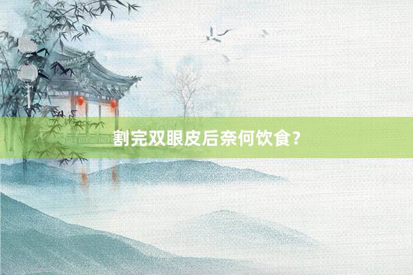 割完双眼皮后奈何饮食？